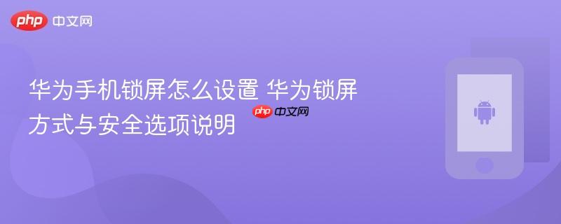 华为手机锁屏怎么设置 华为锁屏方式与安全选项说明