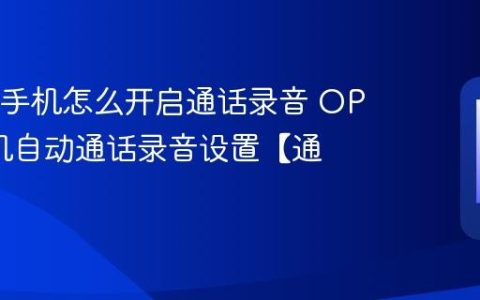 OPPO手机怎么开启通话录音 OPPO手机自动通话录音设置【通话】
