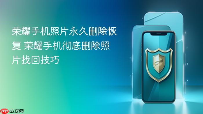 荣耀手机照片永久删除恢复 荣耀手机彻底删除照片找回技巧