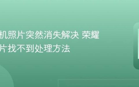 荣耀手机照片突然消失解决 荣耀手机图片找不到处理方法