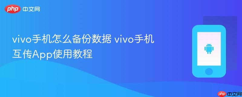 vivo手机怎么备份数据 vivo手机互传app使用教程