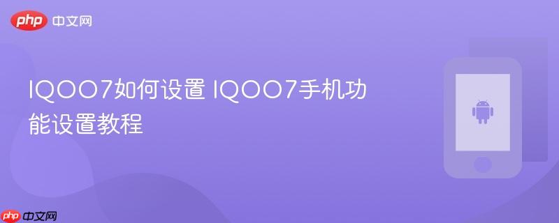 iqoo7如何设置 iqoo7手机功能设置教程