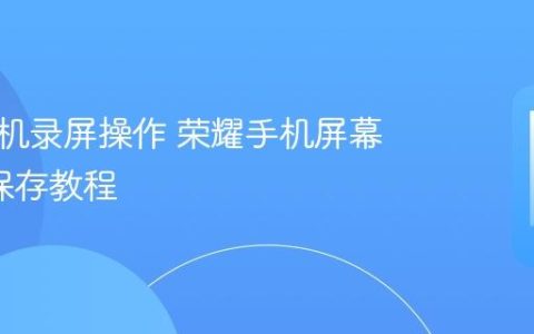 荣耀手机录屏操作 荣耀手机屏幕录制+保存教程