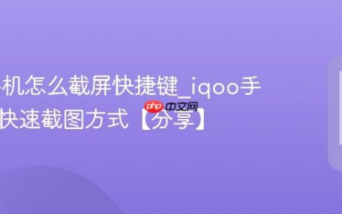 iqoo手机怎么截屏快捷键?iqoo手机三种快速截图方式【分享】