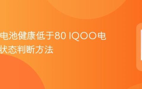 IQOO电池健康低于80 IQOO电池健康状态判断方法
