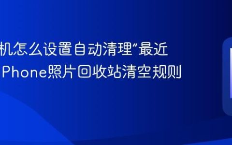 苹果手机怎么设置自动清理“最近删除”?iPhone照片回收站清空规则