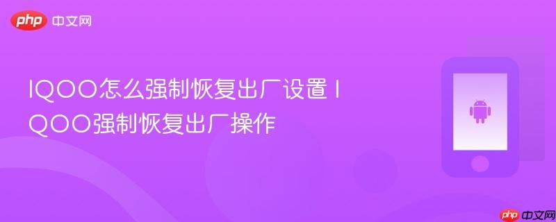 iqoo怎么强制恢复出厂设置 iqoo强制恢复出厂操作