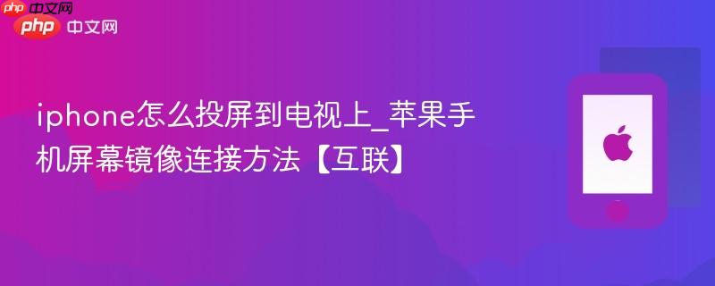 iphone怎么投屏到电视上_苹果手机屏幕镜像连接方法【互联】