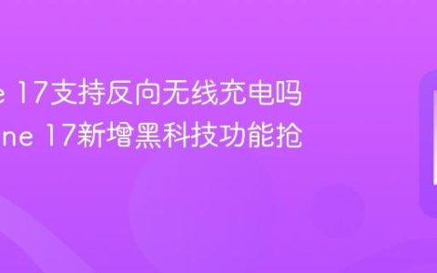 iPhone 17支持反向无线充电吗？iPhone 17新增黑科技功能抢先看