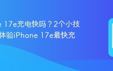 iPhone 17e充电快吗？2个小技巧带你体验iPhone 17e最快充电速度