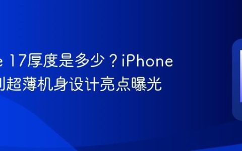 iPhone 17厚度是多少？iPhone 17系列超薄机身设计亮点曝光