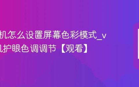 vivo手机怎么设置屏幕色彩模式?vivo手机护眼色调调节【观看】