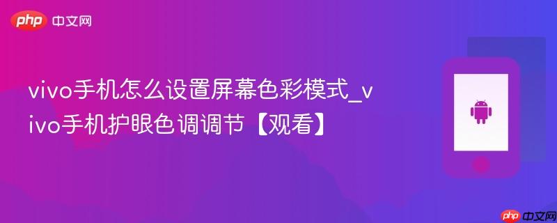 vivo手机怎么设置屏幕色彩模式_vivo手机护眼色调调节【观看】
