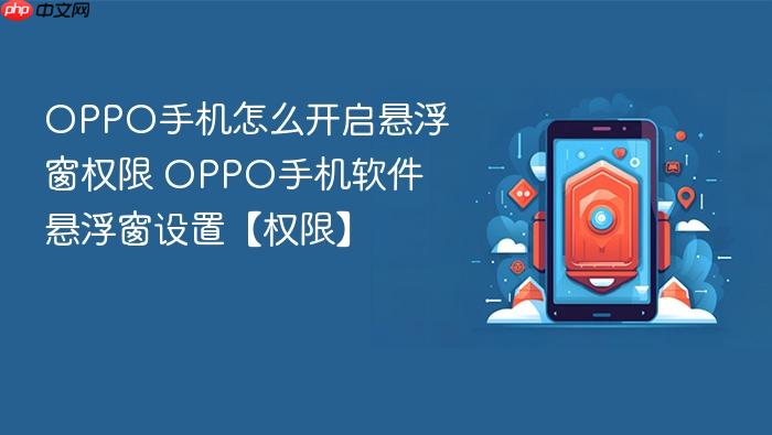 oppo手机怎么开启悬浮窗权限 oppo手机软件悬浮窗设置【权限】