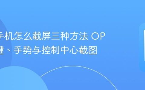 oppo手机怎么截屏三种方法 OPPO按键、手势与控制中心截图