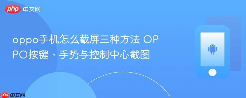 oppo手机怎么截屏三种方法 oppo按键、手势与控制中心截图