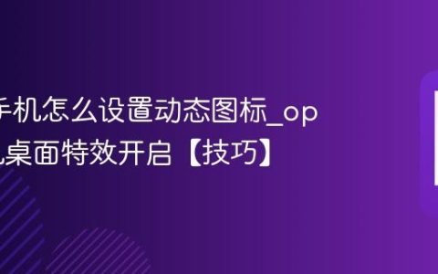 oppo手机怎么设置动态图标?oppo手机桌面特效开启【技巧】
