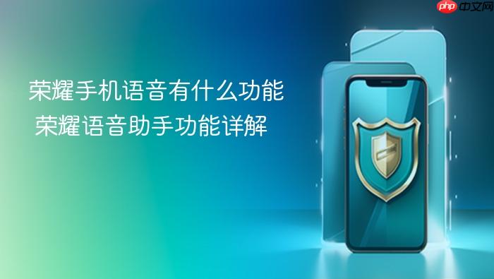荣耀手机语音有什么功能 荣耀语音助手功能详解