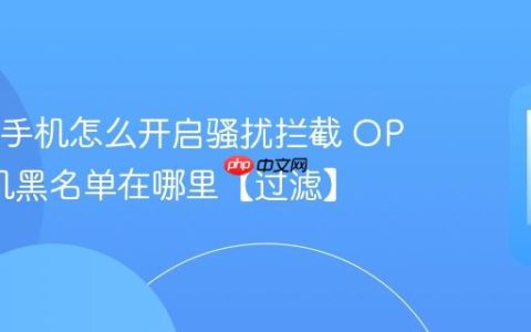 OPPO手机怎么开启骚扰拦截 OPPO手机黑名单在哪里【过滤】