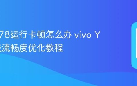 vivo Y78运行卡顿怎么办 vivo Y78系统流畅度优化教程
