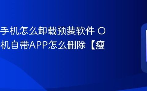 OPPO手机怎么卸载预装软件 OPPO手机自带APP怎么删除【瘦身】