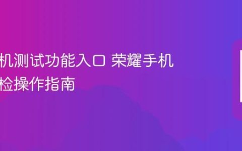 荣耀手机测试功能入口 荣耀手机系统自检操作指南