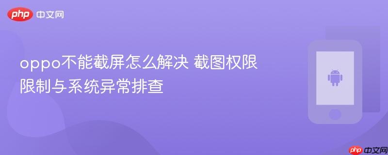 oppo不能截屏怎么解决 截图权限限制与系统异常排查