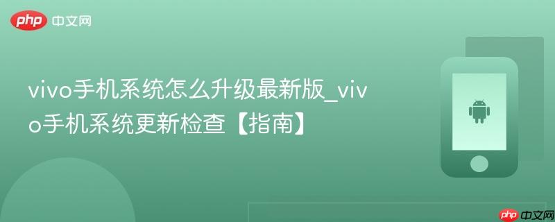 vivo手机系统怎么升级最新版_vivo手机系统更新检查【指南】