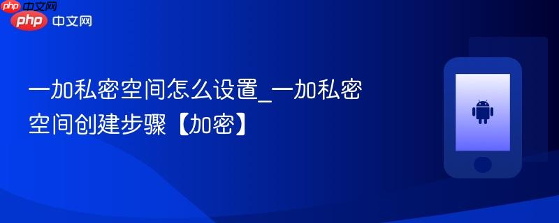 一加私密空间怎么设置_一加私密空间创建步骤【加密】