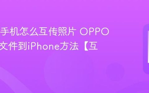 OPPO手机怎么互传照片 OPPO手机传文件到iPhone方法【互传】