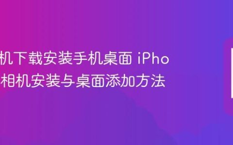 苹果相机下载安装手机桌面 iPhone原生相机安装与桌面添加方法