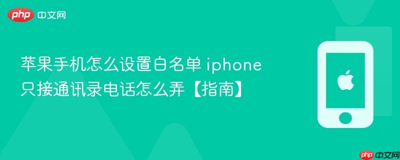 苹果手机怎么设置白名单 iphone只接通讯录电话怎么弄【指南】