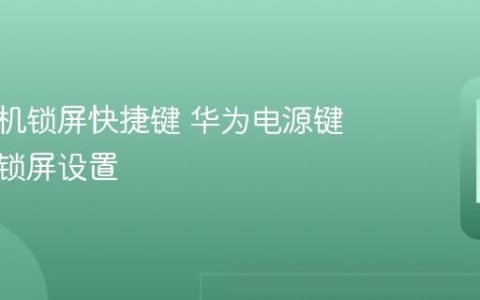 华为手机锁屏快捷键 华为电源键与快捷锁屏设置