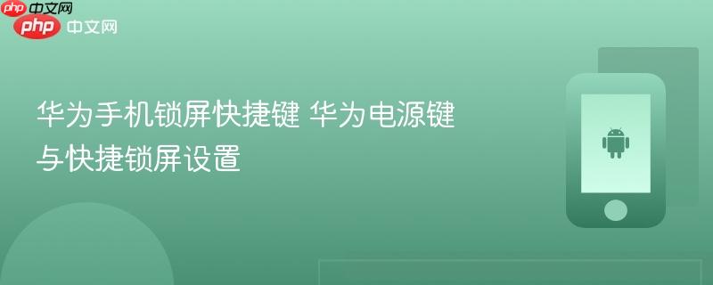 华为手机锁屏快捷键 华为电源键与快捷锁屏设置
