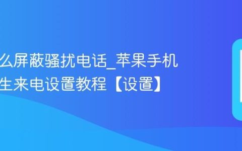 苹果怎么屏蔽骚扰电话?苹果手机拦截陌生来电设置教程【设置】
