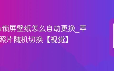 iphone锁屏壁纸怎么自动更换?苹果手机照片随机切换【视觉】