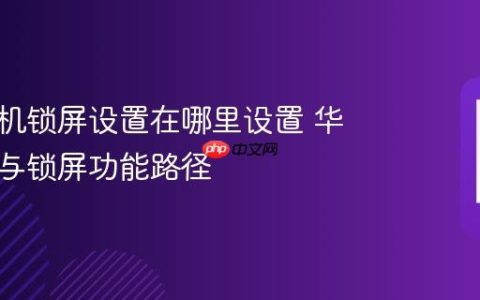 华为手机锁屏设置在哪里设置 华为安全与锁屏功能路径
