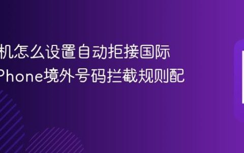苹果手机怎么设置自动拒接国际来电?iPhone境外号码拦截规则配置