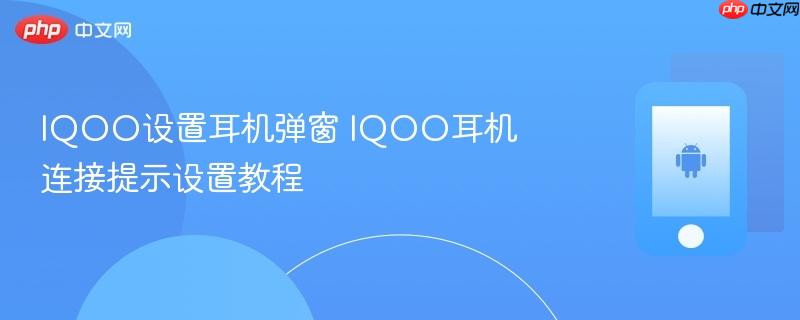 iqoo设置耳机弹窗 iqoo耳机连接提示设置教程