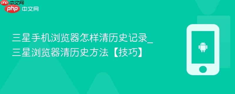 三星手机浏览器怎样清历史记录_三星浏览器清历史方法【技巧】
