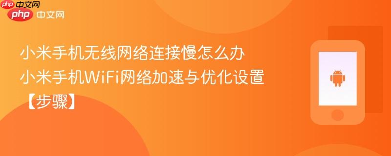 小米手机无线网络连接慢怎么办​ 小米手机wifi网络加速与优化设置【步骤】