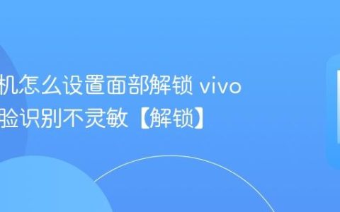vivo手机怎么设置面部解锁 vivo手机人脸识别不灵敏【解锁】