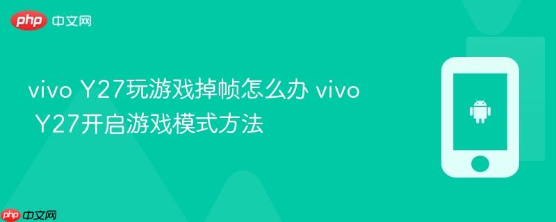 vivo y27玩游戏掉帧怎么办 vivo y27开启游戏模式方法