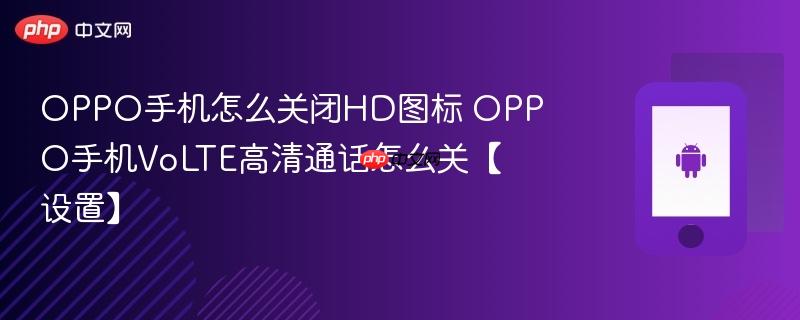 oppo手机怎么关闭hd图标 oppo手机volte高清通话怎么关【设置】