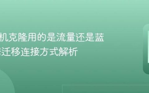 华为手机克隆用的是流量还是蓝牙 数据迁移连接方式解析