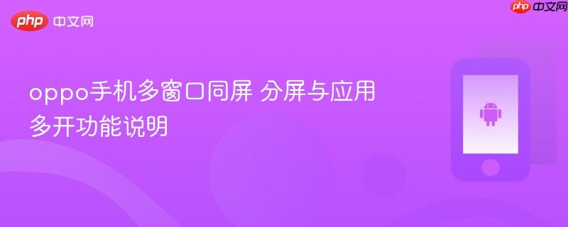 oppo手机多窗口同屏 分屏与应用多开功能说明