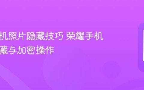 荣耀手机照片隐藏技巧 荣耀手机图片隐藏与加密操作