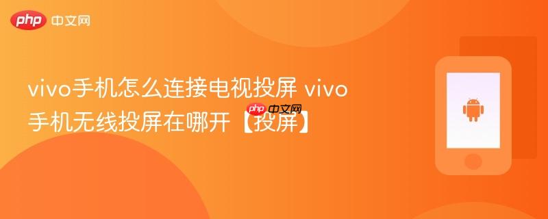 vivo手机怎么连接电视投屏 vivo手机无线投屏在哪开【投屏】