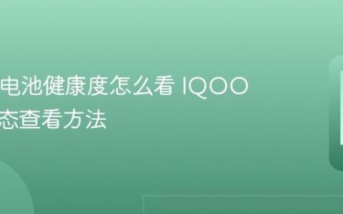IQOO电池健康度怎么看 IQOO电池状态查看方法