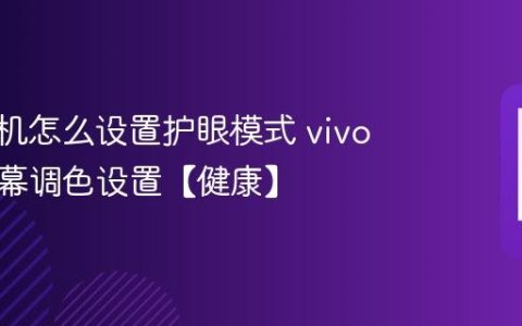 vivo手机怎么设置护眼模式 vivo手机屏幕调色设置【健康】